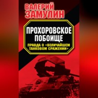 . Прохоровское побоище. Правда о «Величайшем танковом сражении»