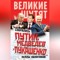 Группа авторов. Собрались Путин, Медведев и Лукашенко… Перлы политиков