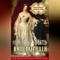 . Быть императрицей. Повседневная жизнь на троне