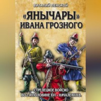 Виталий Пенской. «Янычары» Ивана Грозного. Стрелецкое войско во 2-й половине XVI – начале XVII в.