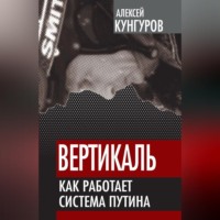 Алексей Кунгуров. Вертикаль. Как работает система Путина
