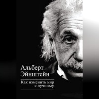 Альберт Эйнштейн. Как изменить мир к лучшему