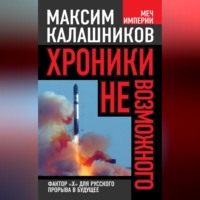 Максим Калашников. Хроники невозможного. Фактор «Х» для русского прорыва в будущее