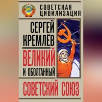 Сергей Кремлев. Великий и оболганный Советский Союз. 22 антимифа о Советской цивилизации