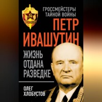 . Петр Ивашутин. Жизнь отдана разведке