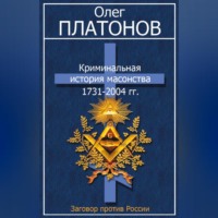 Олег Платонов. Криминальная история масонства 1731–2004 гг.