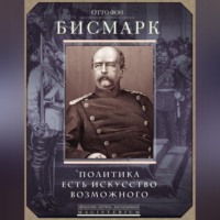 Отто фон Бисмарк. Политика есть искусство возможного