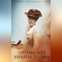 . Гертруда Белл. Королева пустыни