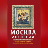 . Москва античная. Мифы Древней Эллады на каменных книгах столицы