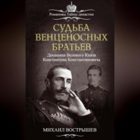 . Судьба венценосных братьев. Дневники великого князя Константина Константиновича