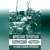 . Холмский «котел». 105 дней в полном окружении
