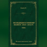 . Экспедиция к Южному полюсу. 1910–1912 гг. Том 1