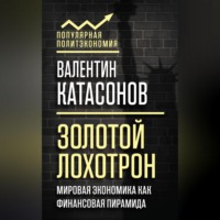 Катасонов Валентин Юрьевич. Золотой лохотрон. Мировая экономика как финансовая пирамида