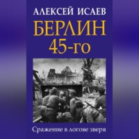 Алексей Исаев. Берлин 45-го. Сражение в логове зверя