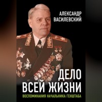 . Дело всей жизни. Воспоминания начальника Генштаба