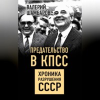 . Предательство в КПСС. Хроника разрушения СССР