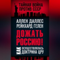 Аллен Даллес. Дожать Россию! Как осуществлялась Доктрина ЦРУ