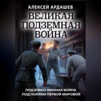 Алексей Ардашев. Великая подземная война: подземно-минная война под полями Первой мировой