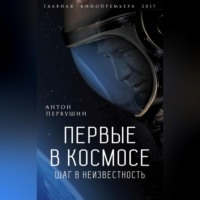 Антон Первушин. Первые в космосе. Шаг в неизвестность