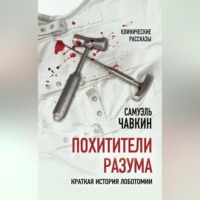 Самуэль Чавкин. Похитители разума. Краткая история лоботомии