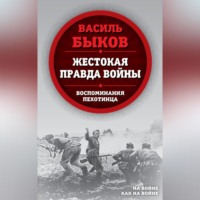 . Жестокая правда войны. Воспоминания пехотинца