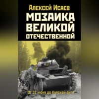 Алексей Исаев. Мозаика Великой Отечественной. От 22 июня до Курской дуги