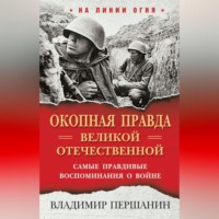 . «Окопная правда» Великой Отечественной. Самые правдивые воспоминания о войне