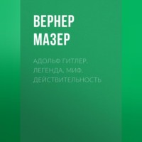 . Адольф Гитлер. Легенда. Миф. Действительность