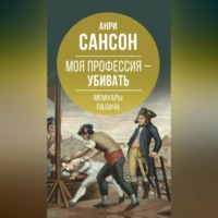 Анри Сансон. Моя профессия – убивать. Мемуары палача