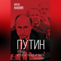 . Путин. Правда, которую лучше не знать. Полная версия