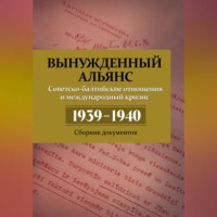 Группа авторов. Вынужденный альянс. Советско-балтийские отношения и международный кризис 1939–1940. Сборник документов