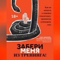 Анна Абрамова. Забери меня из тренинга! Как не попасть в ловушку «токсичных» тренингов, семинаров, сект