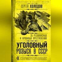 Сергей Холодов. Уголовный розыск в СССР. 35 резонансных и кровавых преступлений