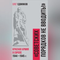 . Советских порядков не вводить. Красная Армия в Европе 1941 – 1945 гг.