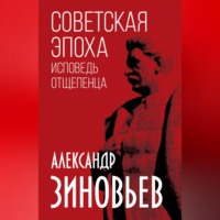 Александр Зиновьев. Советская эпоха. Исповедь отщепенца