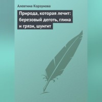 Алевтина Корзунова. Природа, которая лечит: березовый деготь, глина и грязи, шунгит