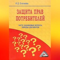 И. Д. Еналеева. Защита прав потребителей: часто задаваемые вопросы, образцы документов