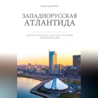 . Западнорусская Атлантида. Белоруссия на картах Русской цивилизации