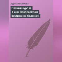 Аурика Луковкина. Полный курс за 3 дня. Пропедевтика внутренних болезней