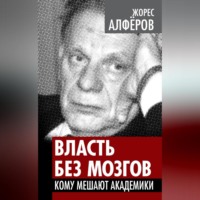 Жорес Алферов. Власть без мозгов. Кому мешают академики