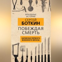 . Побеждая смерть. Записки первого военного врача