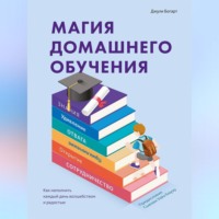 . Магия домашнего обучения. Как наполнить каждый день волшебством и радостью