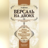 . Версаль на двоих. Книга о галантной любви Короля-Солнца и прекрасных дамах Версаля