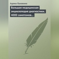 Аурика Луковкина. Большая медицинская энциклопедия диагностики. 4000 симптомов и синдромов
