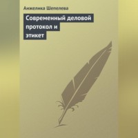 Анжелика Шепелева. Современный деловой протокол и этикет