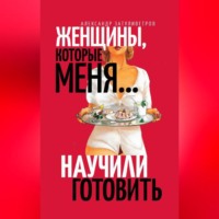 . Женщины, которые меня… научили готовить