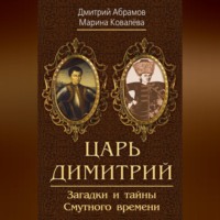 Дмитрий Абрамов. Царь Димитрий. Загадки и тайны Смутного времени