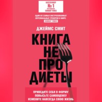 . Книга не про диеты. Приведите себя в форму, повысьте самооценку, измените навсегда свою жизнь