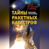 Александр Железняков. Тайны ракетных катастроф. Плата за прорыв в космос