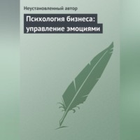 Неустановленный автор. Психология бизнеса: управление эмоциями